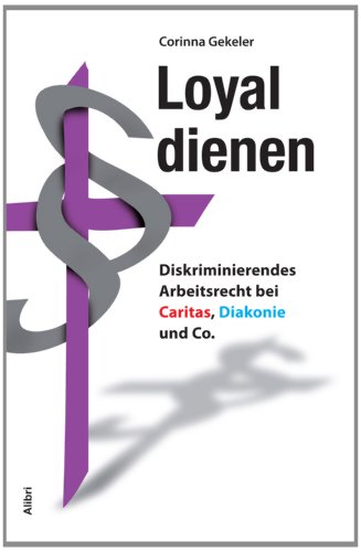 Loyal dienen: Diskriminierendes Arbeitsrecht bei Caritas, Diakonie und Co.